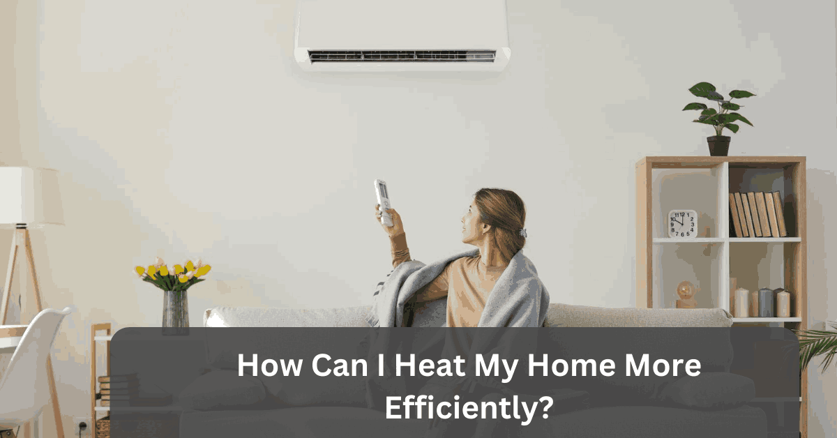 How Can I Heat My Home More Efficiently